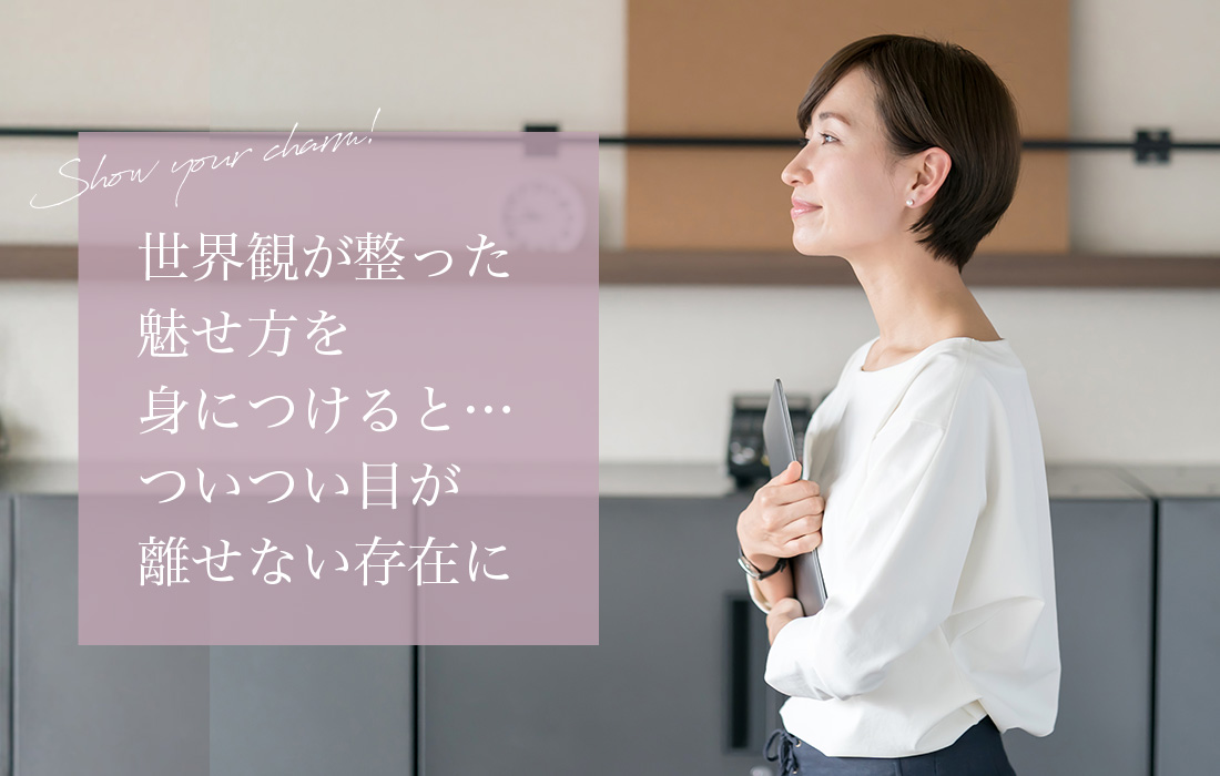 世界観が整った魅せ方を身につけると…ついつい目が離せない存在に♪
